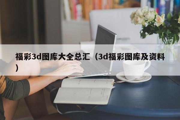 福彩3d图库大全总汇（3d福彩图库及资料）
